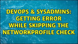 DevOps & SysAdmins: Getting error while skipping the networkprofile check Information