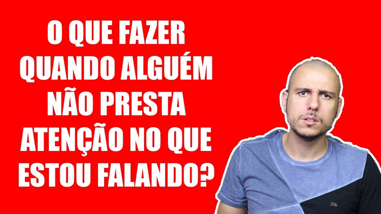 O Que Fazer Quando Alguém Não Presta Atenção No Que Estou Falando 