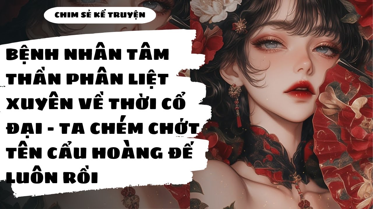 [TRUYỆN AUDIO] - NỮ TÂM THẦN XUYÊN TRUYỆN CỔ ĐẠI QUẨY NÁT HẬU CUNG - Chim Sẻ Kể Truyện