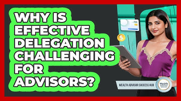 Why Is Effective Delegation Challenging For Advisors?