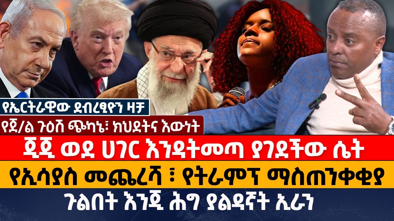 ጂጂ ወደ ሀገር እንዳትመጣ ያገደችው ሴት | የኢሳያስ መጨረሻ ፣ የትራምፕ ማስጠንቀቂያ | ጉልበት እንጂ ሕግ ያልዳኛት ኢራን