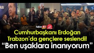 Cumhurbaşkanı Erdoğan Trabzon’da gençlere seslendi! “Ben uşaklara inanıyorum”