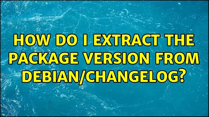 How do I extract the package version from debian/changelog? (3 Solutions!!)