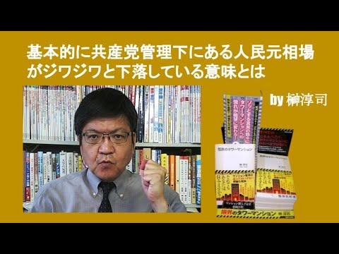 基本的に共産党管理下にある人民元相場がジワジワと下落している意味とは　by 榊淳司