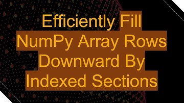 Efficiently Fill NumPy Array Rows Downward By Indexed Sections