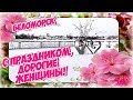 БЕЛОМОРСК. С ПРАЗДНИКОМ, ДОРОГИЕ ЖЕНЩИНЫ!