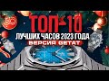 ТОП-10 ЛУЧШИХ ЧАСОВ 2023 ГОДА!