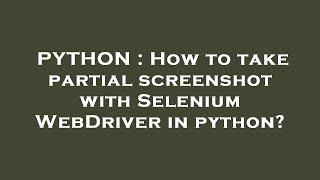 PYTHON : How to take partial screenshot with Selenium WebDriver in python Update