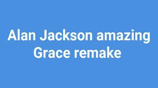 Alan Jackson amazing Grace song  remake by Christian music Fans