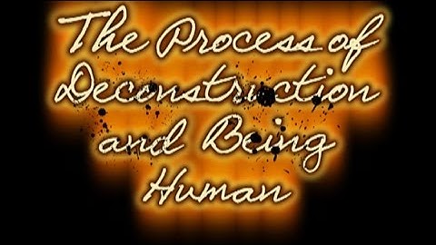 THE PROCESS OF DECONSTRUCTION AND BEING HUMAN