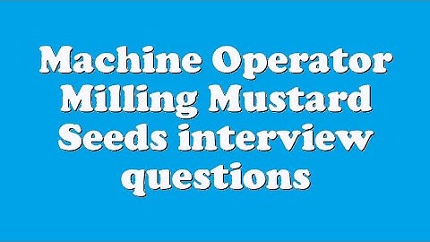 Machine Operator Milling Mustard Seeds interview questions
