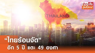 ไทยร้อนจัดอีก 5 ปี แตะ 49 °C | ข่าวดังสุดสัปดาห์ 27-04-2567