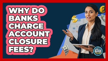 Why Do Banks Charge Account Closure Fees? - Ask Your Bank Teller