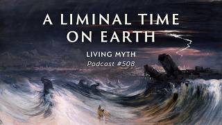 Living Myth Podcast 508 - A Liminal Time on Earth