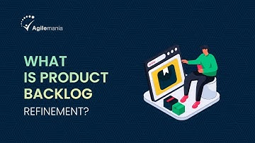 What is Product Backlog Refinement & How It Fits Into The Overall Agile Process? | Agilemania