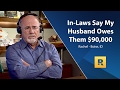 In-Laws Say My Husband Owes Them $90,000!