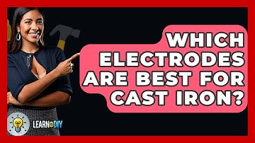 Which Electrodes Are Best For Cast Iron? - LearnToDIY360.com