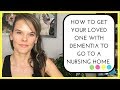 How to get your loved one with dementia to go to a nursing home EVEN when they don't want to go