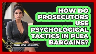 How Do Prosecutors Use Psychological Tactics In Plea Bargains? - Criminal Defense Law Uncovered