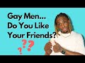 Gay Men...Do You Like Your Friends???
