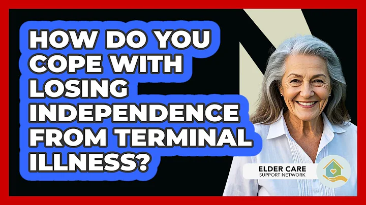 How Do You Cope With Losing Independence From Terminal Illness? - Elder Care Support Network