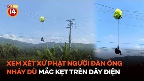 Xem xét xử phạt người đàn ông nhảy dù mắc kẹt trên dây điện