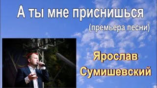 Ярослав Сумишевский. А ты мне приснишься.(Премьера песни)