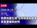 🔴【LIVE直播】熱帶低壓生成!估明增強為颱風 氣象署最新說明|2026.06.19@ChinaTimes