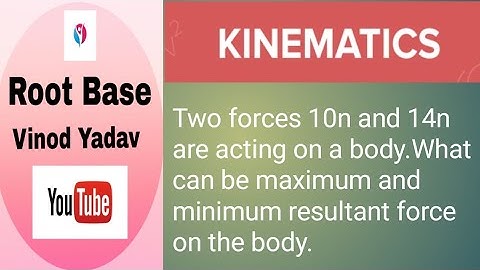 Two forces 10n and 14n are acting on a body.What is maximum and minimum resultant force on the body.