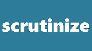 Scrutinize Meaning