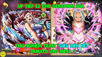 Huyền Thoại Hải Tặc - Up Tiếp E2 Cho SERAPHIM BOA, Thử Nghiệm Team "SIÊU LIÊN KẾT" YAMATO Vào META ?