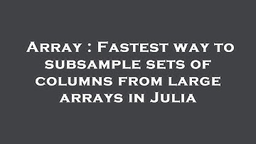 Array : Fastest way to subsample sets of columns from large arrays in Julia