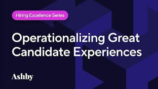 Hiring Excellence Series: Operationalizing Great Candidate Experiences