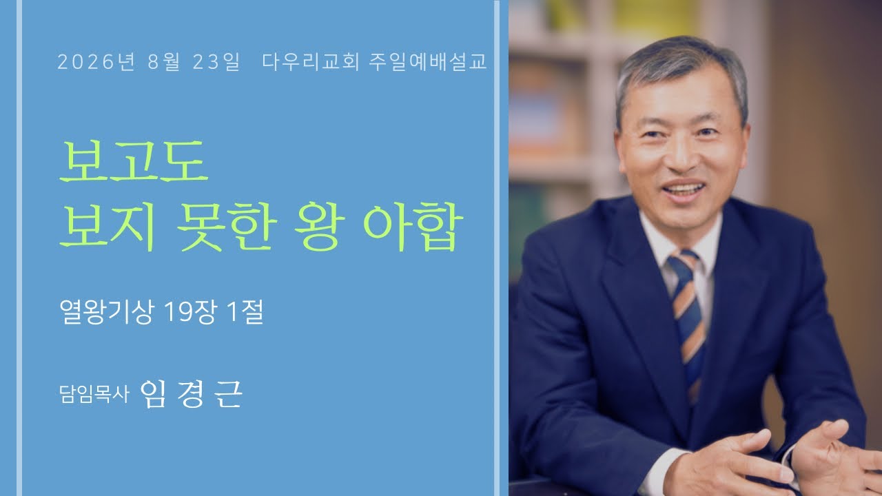 26-08-23 | 보고도 보지 못한 왕 아합(왕상 19:1) | 임경근 담임목사 | 다우리교회 주일예배설교