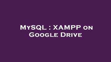MySQL : XAMPP on Google Drive