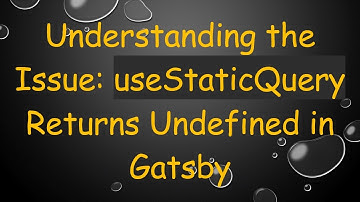Understanding the Issue: useStaticQuery Returns Undefined in Gatsby