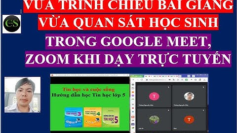 Vừa trình chiếu vừa quan sát học sinh khi dạy trực tuyến trong google meet, zoom