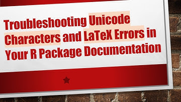 Troubleshooting Unicode Characters and LaTeX Errors in Your R Package Documentation