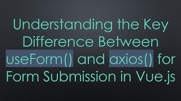 Understanding the Key Difference Between useForm() and axios() for Form Submission in Vue.js
