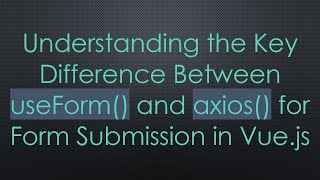 Understanding the Key Difference Between useForm() and axios() for Form Submission in Vue.js