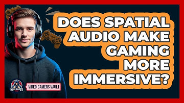 Does Spatial Audio Make Gaming More Immersive? - Video Gamers Vault