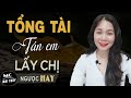 Tổng Tài TÁN EM Lấy CHỊ - Truyện Ngôn Tình Gia Đình Đối Xử Lệch Với Chị Em