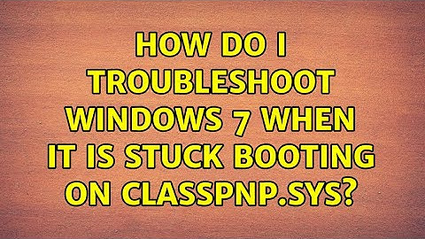 How do I troubleshoot Windows 7 when it is stuck booting on classpnp.sys? (8 Solutions!!)