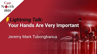 Lightning Talk: Your Hands Are Very Important - Jeremy Mark Tubongbanua - CppNorth 2023