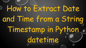 How to Extract Date and Time from a String Timestamp in Python datetime