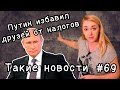 Путин избавил друзей от налогов. Такие новости №69