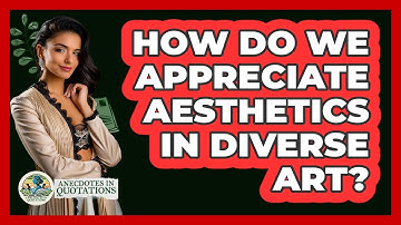 How Do We Appreciate Aesthetics In Diverse Art? - Anecdotes in Quotation