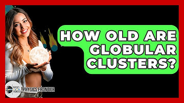 How Old Are Globular Clusters? - Physics Frontier