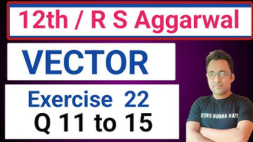 12th / Ex 22 / Q 11 to 15 / R S Aggarwal / Vector