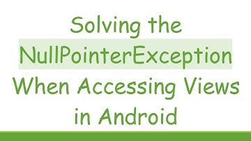Solving the NullPointerException When Accessing Views in Android